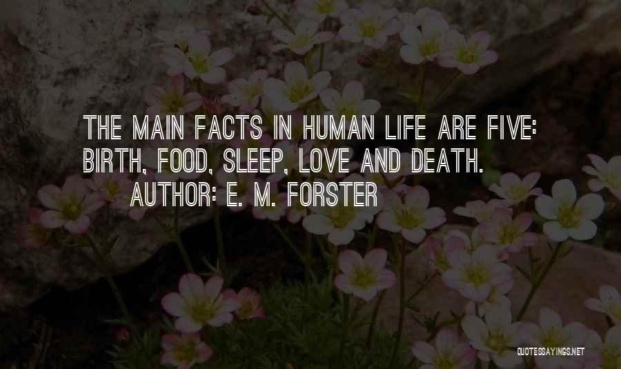 E. M. Forster Quotes: The Main Facts In Human Life Are Five: Birth, Food, Sleep, Love And Death.