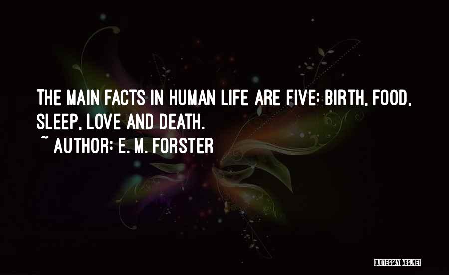 E. M. Forster Quotes: The Main Facts In Human Life Are Five: Birth, Food, Sleep, Love And Death.