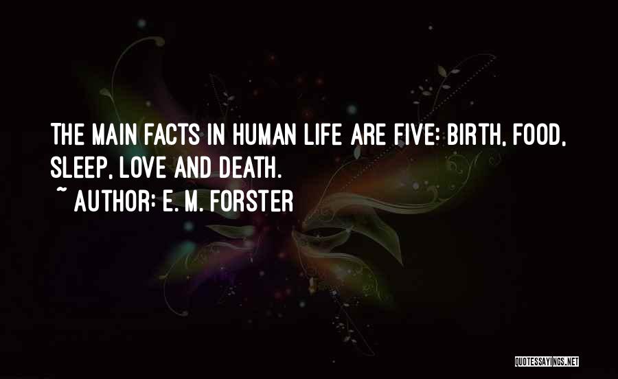 E. M. Forster Quotes: The Main Facts In Human Life Are Five: Birth, Food, Sleep, Love And Death.