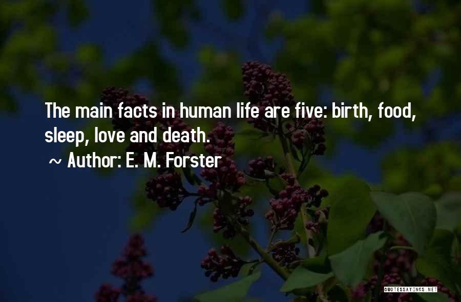 E. M. Forster Quotes: The Main Facts In Human Life Are Five: Birth, Food, Sleep, Love And Death.