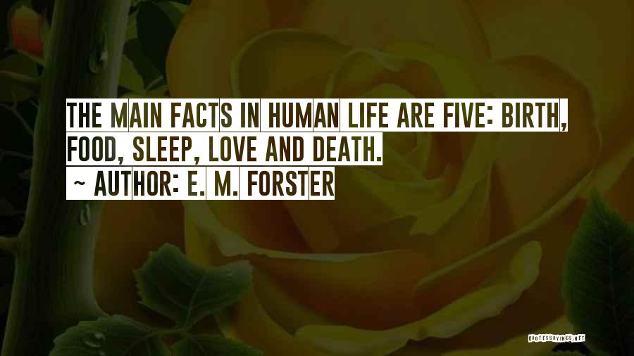 E. M. Forster Quotes: The Main Facts In Human Life Are Five: Birth, Food, Sleep, Love And Death.