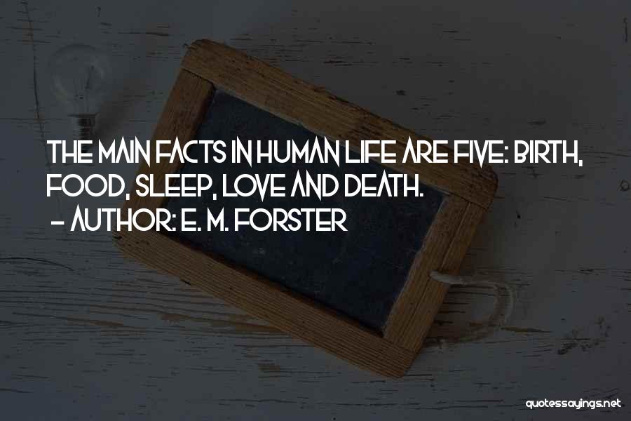 E. M. Forster Quotes: The Main Facts In Human Life Are Five: Birth, Food, Sleep, Love And Death.