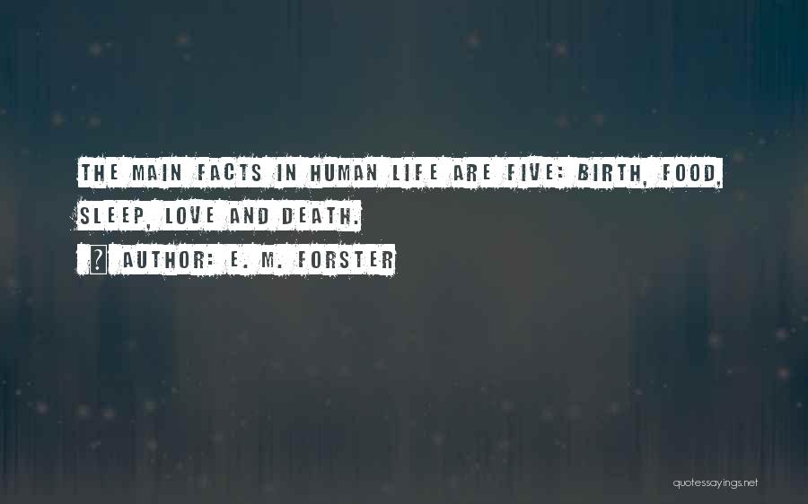 E. M. Forster Quotes: The Main Facts In Human Life Are Five: Birth, Food, Sleep, Love And Death.