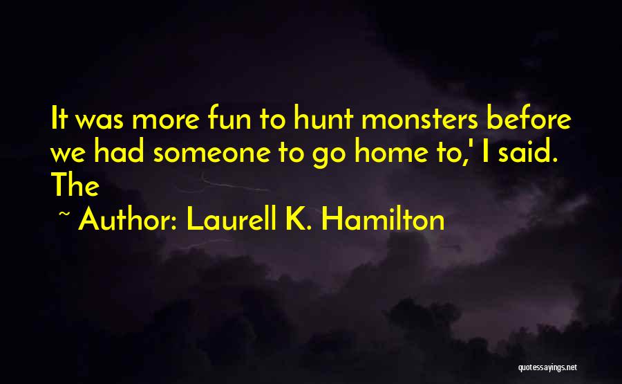 Laurell K. Hamilton Quotes: It Was More Fun To Hunt Monsters Before We Had Someone To Go Home To,' I Said. The