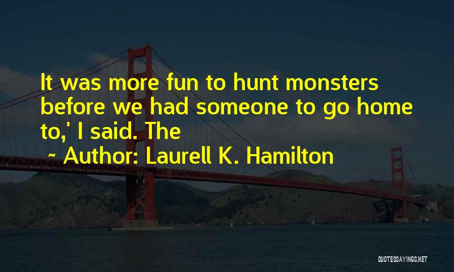 Laurell K. Hamilton Quotes: It Was More Fun To Hunt Monsters Before We Had Someone To Go Home To,' I Said. The