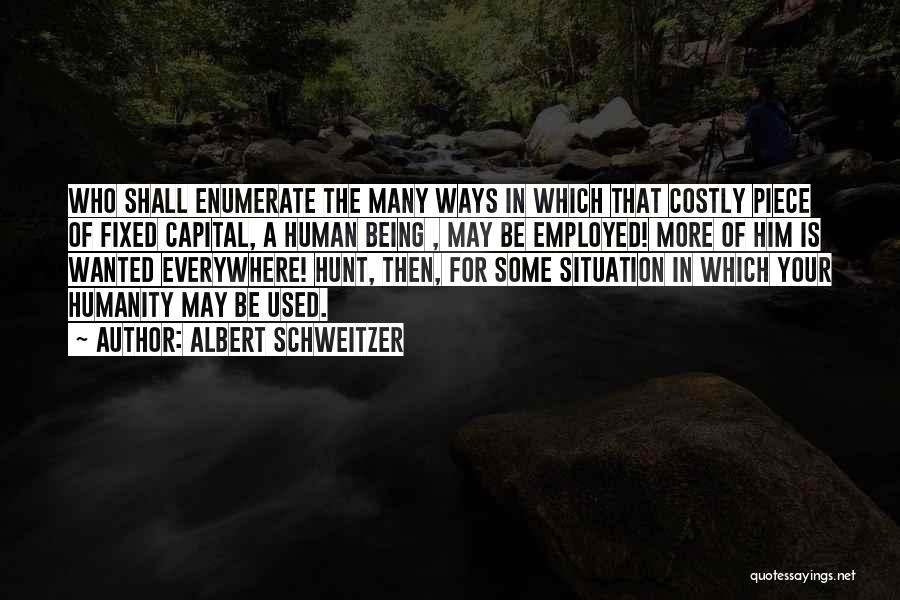 Albert Schweitzer Quotes: Who Shall Enumerate The Many Ways In Which That Costly Piece Of Fixed Capital, A Human Being , May Be