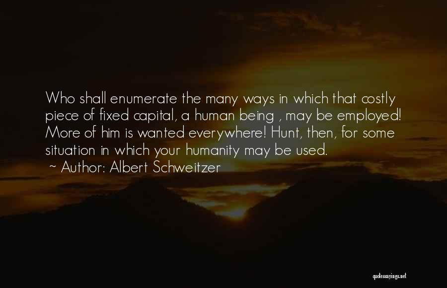 Albert Schweitzer Quotes: Who Shall Enumerate The Many Ways In Which That Costly Piece Of Fixed Capital, A Human Being , May Be