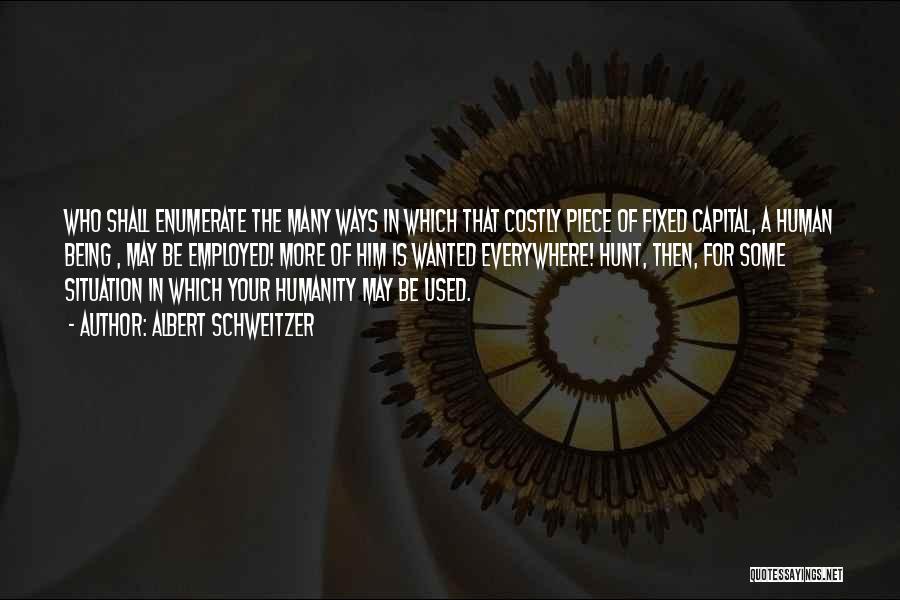 Albert Schweitzer Quotes: Who Shall Enumerate The Many Ways In Which That Costly Piece Of Fixed Capital, A Human Being , May Be