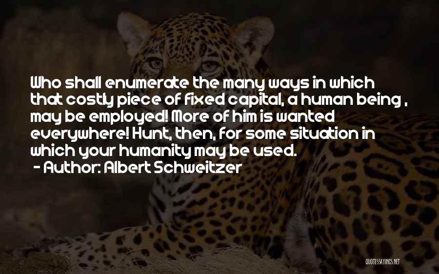 Albert Schweitzer Quotes: Who Shall Enumerate The Many Ways In Which That Costly Piece Of Fixed Capital, A Human Being , May Be