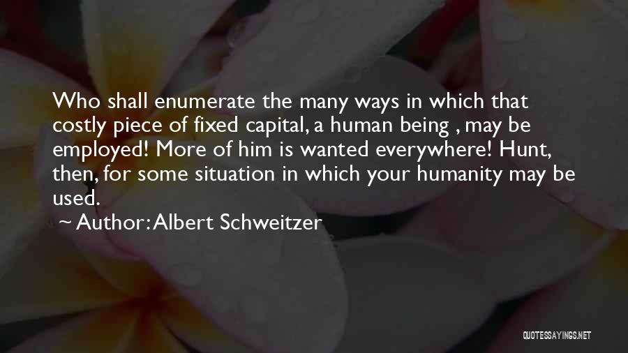 Albert Schweitzer Quotes: Who Shall Enumerate The Many Ways In Which That Costly Piece Of Fixed Capital, A Human Being , May Be