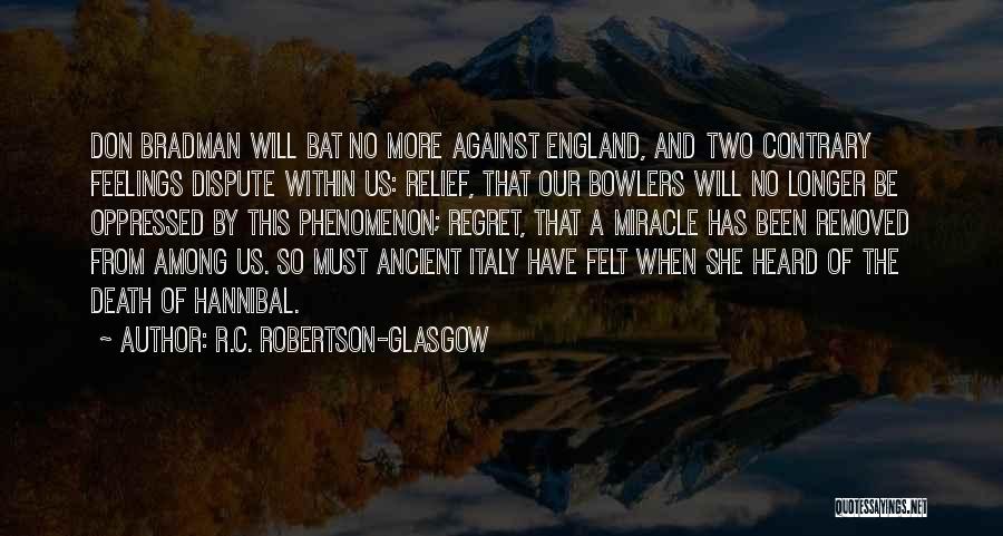 R.C. Robertson-Glasgow Quotes: Don Bradman Will Bat No More Against England, And Two Contrary Feelings Dispute Within Us: Relief, That Our Bowlers Will