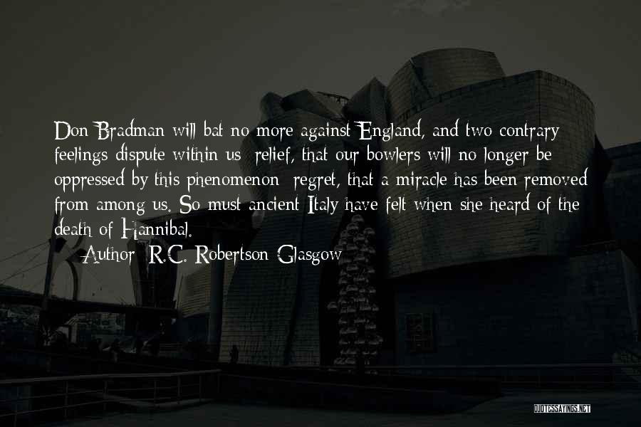 R.C. Robertson-Glasgow Quotes: Don Bradman Will Bat No More Against England, And Two Contrary Feelings Dispute Within Us: Relief, That Our Bowlers Will