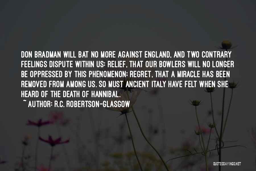 R.C. Robertson-Glasgow Quotes: Don Bradman Will Bat No More Against England, And Two Contrary Feelings Dispute Within Us: Relief, That Our Bowlers Will