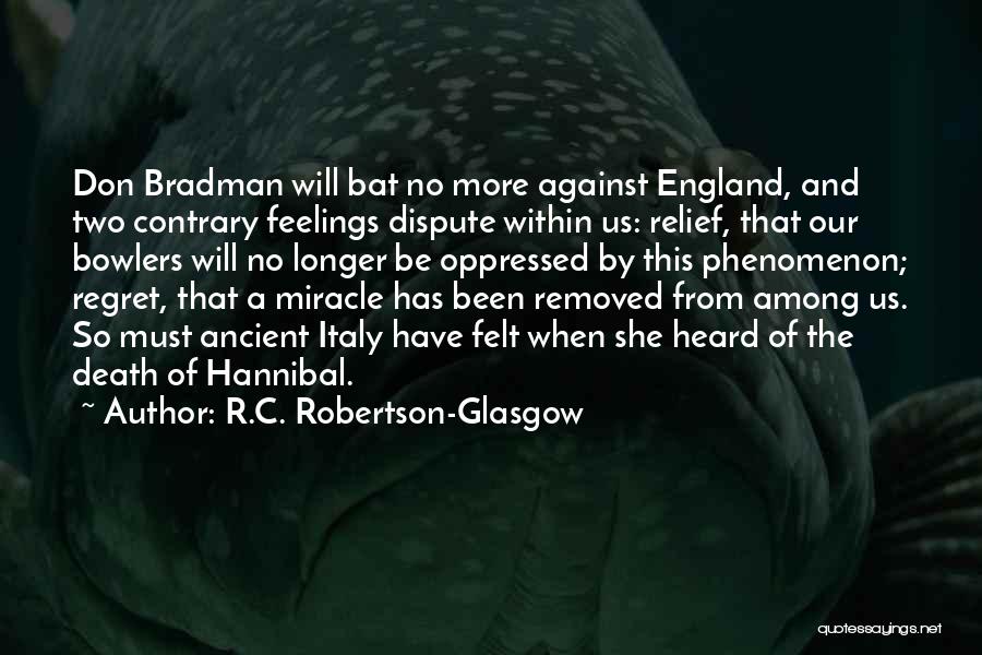 R.C. Robertson-Glasgow Quotes: Don Bradman Will Bat No More Against England, And Two Contrary Feelings Dispute Within Us: Relief, That Our Bowlers Will