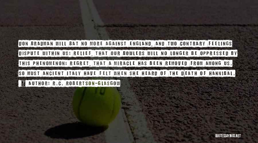 R.C. Robertson-Glasgow Quotes: Don Bradman Will Bat No More Against England, And Two Contrary Feelings Dispute Within Us: Relief, That Our Bowlers Will