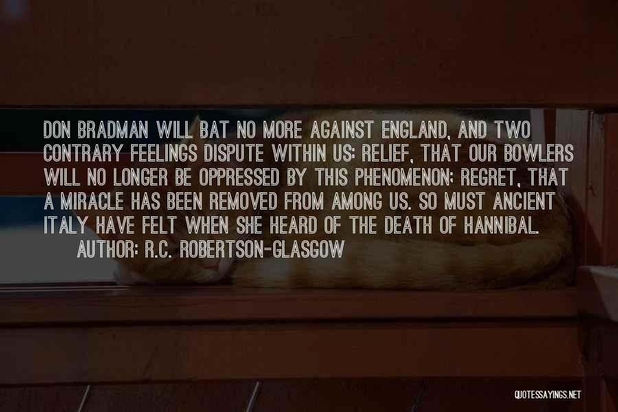 R.C. Robertson-Glasgow Quotes: Don Bradman Will Bat No More Against England, And Two Contrary Feelings Dispute Within Us: Relief, That Our Bowlers Will