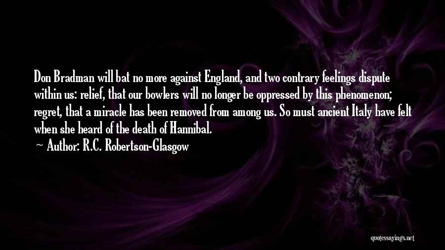 R.C. Robertson-Glasgow Quotes: Don Bradman Will Bat No More Against England, And Two Contrary Feelings Dispute Within Us: Relief, That Our Bowlers Will