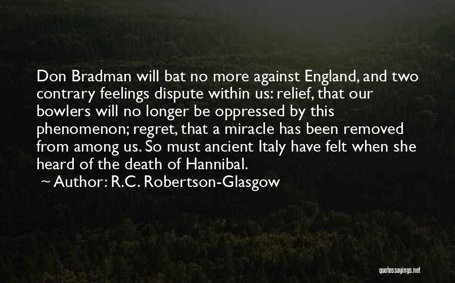 R.C. Robertson-Glasgow Quotes: Don Bradman Will Bat No More Against England, And Two Contrary Feelings Dispute Within Us: Relief, That Our Bowlers Will