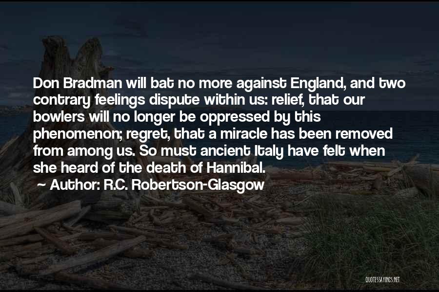 R.C. Robertson-Glasgow Quotes: Don Bradman Will Bat No More Against England, And Two Contrary Feelings Dispute Within Us: Relief, That Our Bowlers Will