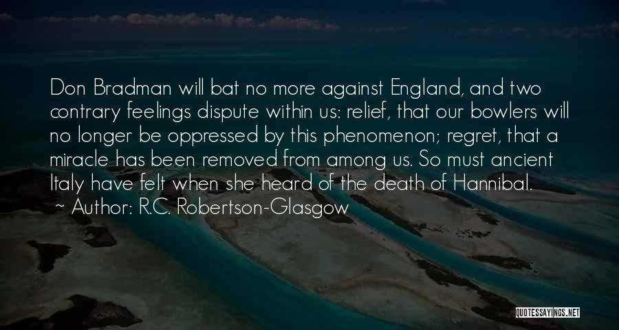 R.C. Robertson-Glasgow Quotes: Don Bradman Will Bat No More Against England, And Two Contrary Feelings Dispute Within Us: Relief, That Our Bowlers Will