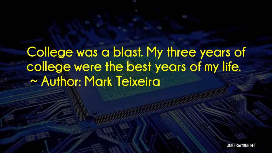 Mark Teixeira Quotes: College Was A Blast. My Three Years Of College Were The Best Years Of My Life.