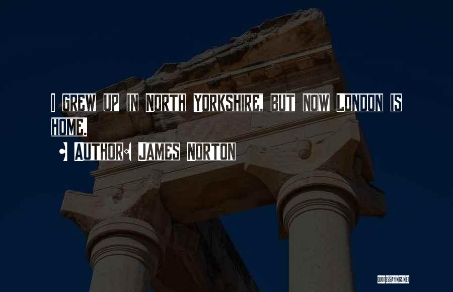 James Norton Quotes: I Grew Up In North Yorkshire, But Now London Is Home.