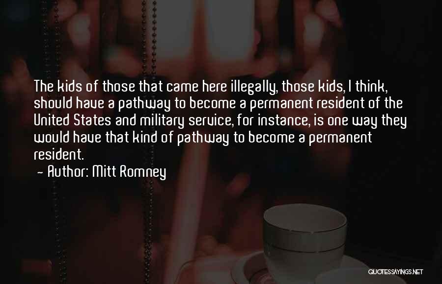 Mitt Romney Quotes: The Kids Of Those That Came Here Illegally, Those Kids, I Think, Should Have A Pathway To Become A Permanent