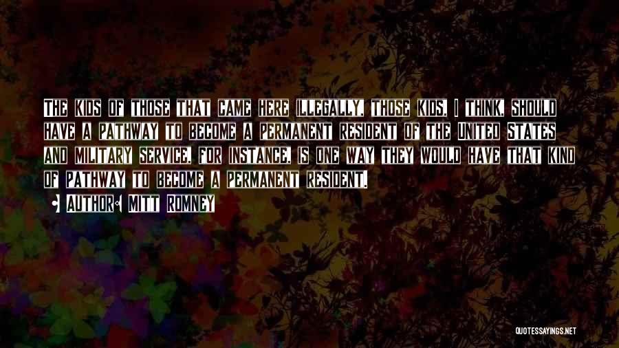 Mitt Romney Quotes: The Kids Of Those That Came Here Illegally, Those Kids, I Think, Should Have A Pathway To Become A Permanent