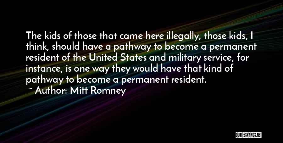 Mitt Romney Quotes: The Kids Of Those That Came Here Illegally, Those Kids, I Think, Should Have A Pathway To Become A Permanent