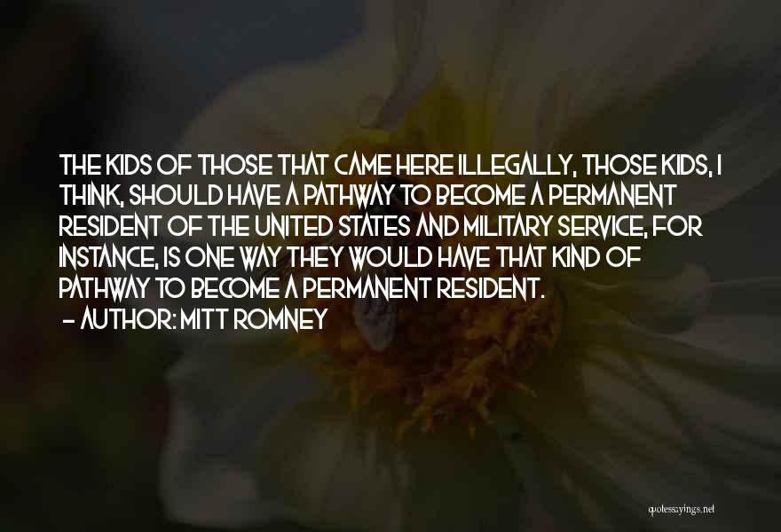 Mitt Romney Quotes: The Kids Of Those That Came Here Illegally, Those Kids, I Think, Should Have A Pathway To Become A Permanent