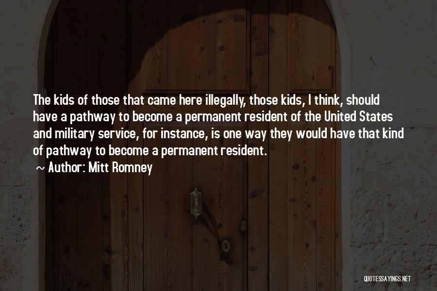 Mitt Romney Quotes: The Kids Of Those That Came Here Illegally, Those Kids, I Think, Should Have A Pathway To Become A Permanent