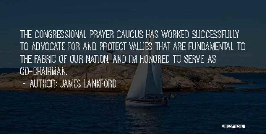 James Lankford Quotes: The Congressional Prayer Caucus Has Worked Successfully To Advocate For And Protect Values That Are Fundamental To The Fabric Of