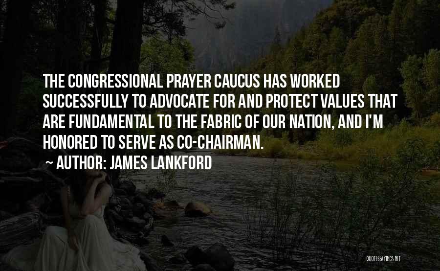 James Lankford Quotes: The Congressional Prayer Caucus Has Worked Successfully To Advocate For And Protect Values That Are Fundamental To The Fabric Of