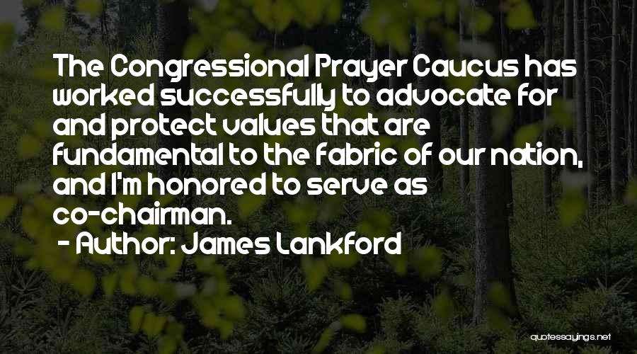 James Lankford Quotes: The Congressional Prayer Caucus Has Worked Successfully To Advocate For And Protect Values That Are Fundamental To The Fabric Of