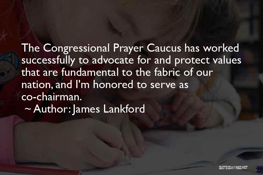 James Lankford Quotes: The Congressional Prayer Caucus Has Worked Successfully To Advocate For And Protect Values That Are Fundamental To The Fabric Of