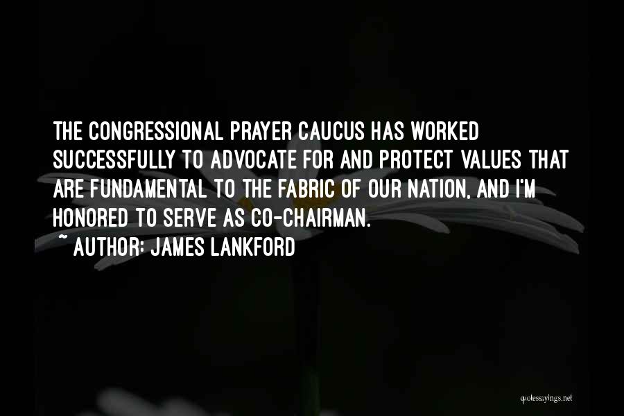 James Lankford Quotes: The Congressional Prayer Caucus Has Worked Successfully To Advocate For And Protect Values That Are Fundamental To The Fabric Of