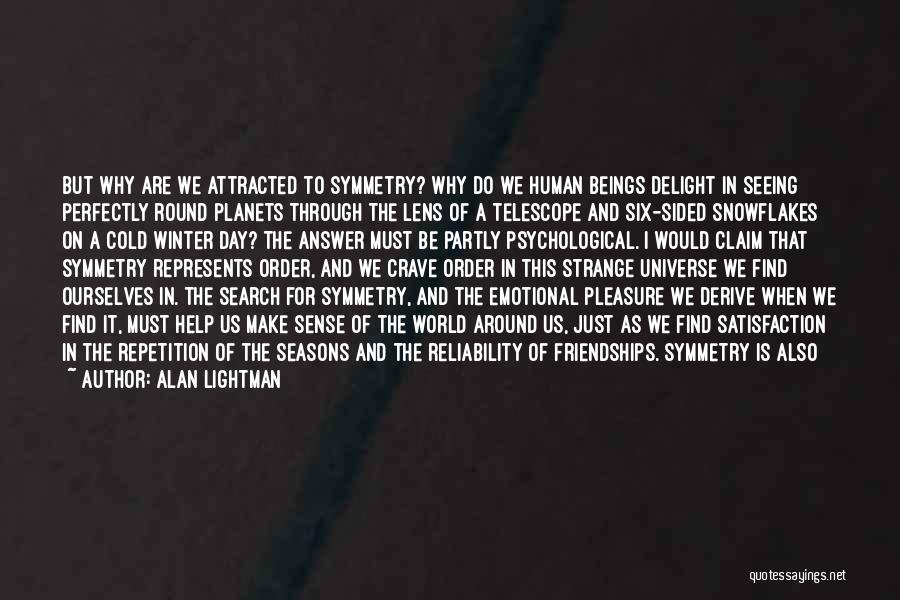 Alan Lightman Quotes: But Why Are We Attracted To Symmetry? Why Do We Human Beings Delight In Seeing Perfectly Round Planets Through The