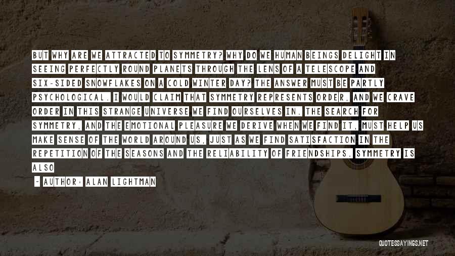 Alan Lightman Quotes: But Why Are We Attracted To Symmetry? Why Do We Human Beings Delight In Seeing Perfectly Round Planets Through The