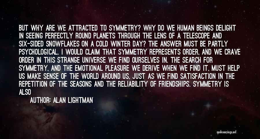 Alan Lightman Quotes: But Why Are We Attracted To Symmetry? Why Do We Human Beings Delight In Seeing Perfectly Round Planets Through The