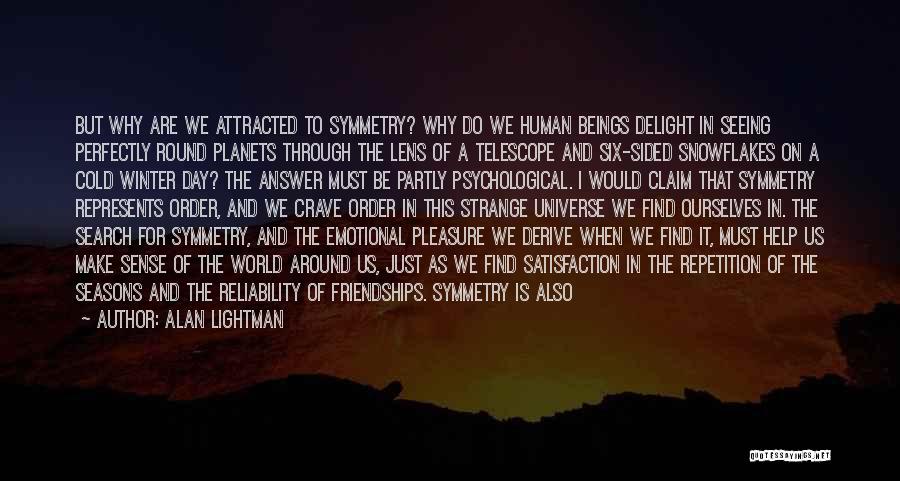 Alan Lightman Quotes: But Why Are We Attracted To Symmetry? Why Do We Human Beings Delight In Seeing Perfectly Round Planets Through The