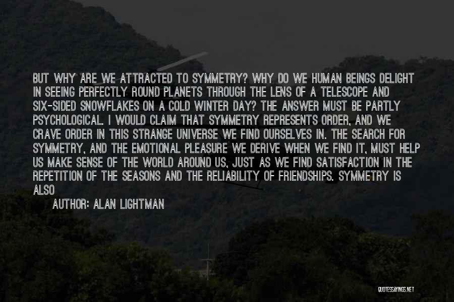 Alan Lightman Quotes: But Why Are We Attracted To Symmetry? Why Do We Human Beings Delight In Seeing Perfectly Round Planets Through The