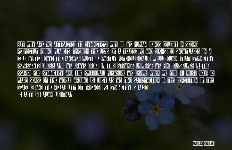 Alan Lightman Quotes: But Why Are We Attracted To Symmetry? Why Do We Human Beings Delight In Seeing Perfectly Round Planets Through The