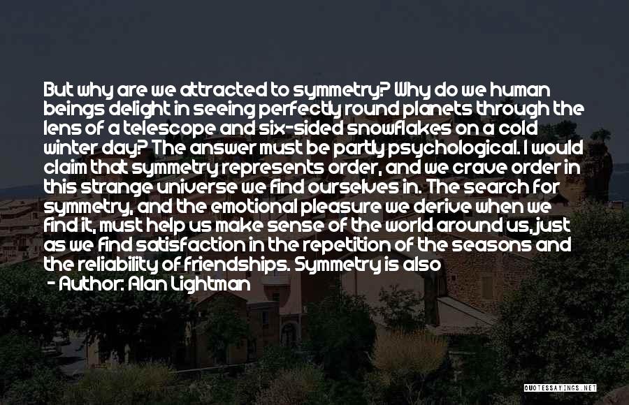 Alan Lightman Quotes: But Why Are We Attracted To Symmetry? Why Do We Human Beings Delight In Seeing Perfectly Round Planets Through The