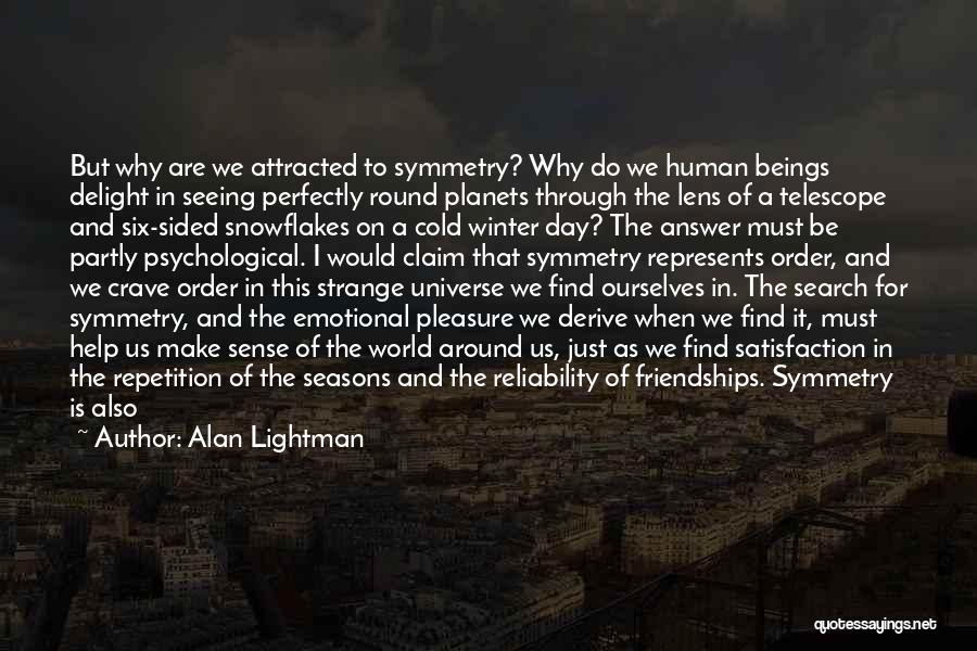 Alan Lightman Quotes: But Why Are We Attracted To Symmetry? Why Do We Human Beings Delight In Seeing Perfectly Round Planets Through The