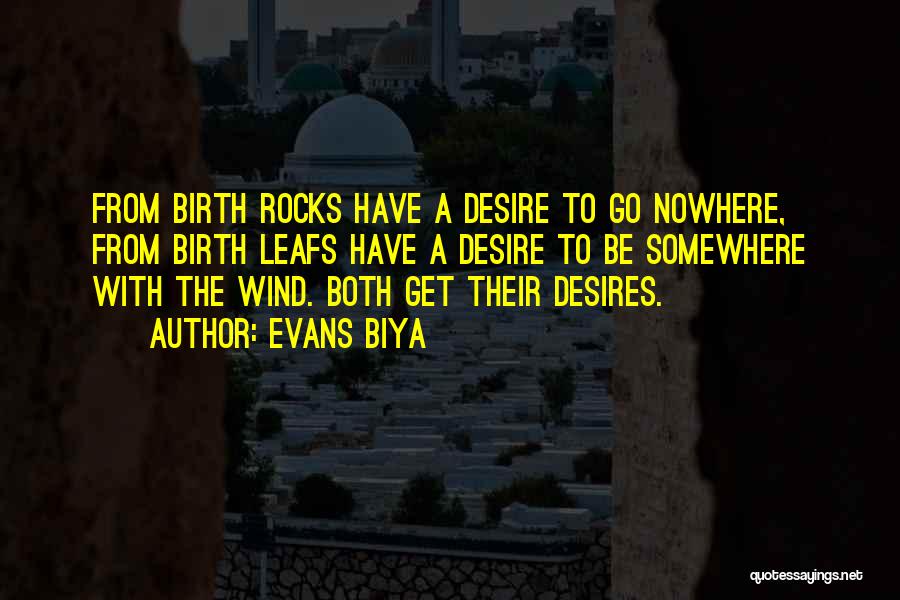 Evans Biya Quotes: From Birth Rocks Have A Desire To Go Nowhere, From Birth Leafs Have A Desire To Be Somewhere With The
