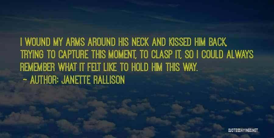 Janette Rallison Quotes: I Wound My Arms Around His Neck And Kissed Him Back, Trying To Capture This Moment, To Clasp It, So
