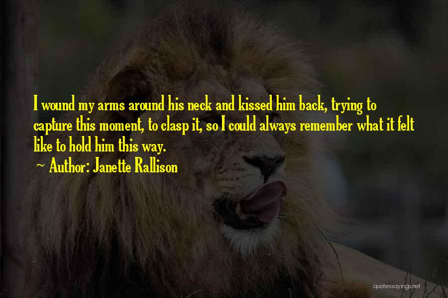Janette Rallison Quotes: I Wound My Arms Around His Neck And Kissed Him Back, Trying To Capture This Moment, To Clasp It, So