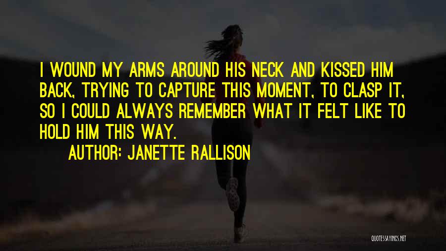 Janette Rallison Quotes: I Wound My Arms Around His Neck And Kissed Him Back, Trying To Capture This Moment, To Clasp It, So