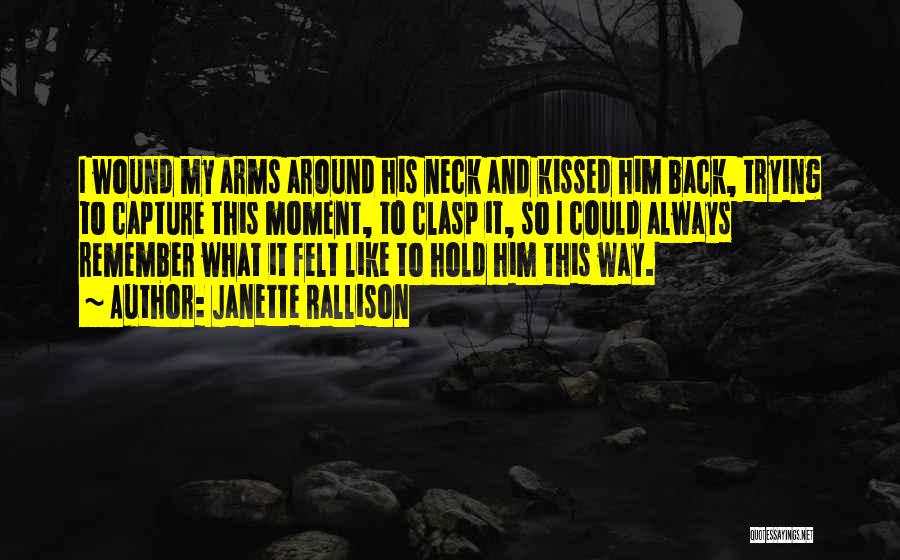 Janette Rallison Quotes: I Wound My Arms Around His Neck And Kissed Him Back, Trying To Capture This Moment, To Clasp It, So