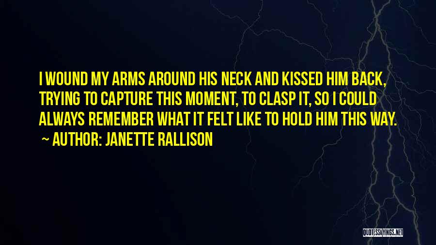 Janette Rallison Quotes: I Wound My Arms Around His Neck And Kissed Him Back, Trying To Capture This Moment, To Clasp It, So